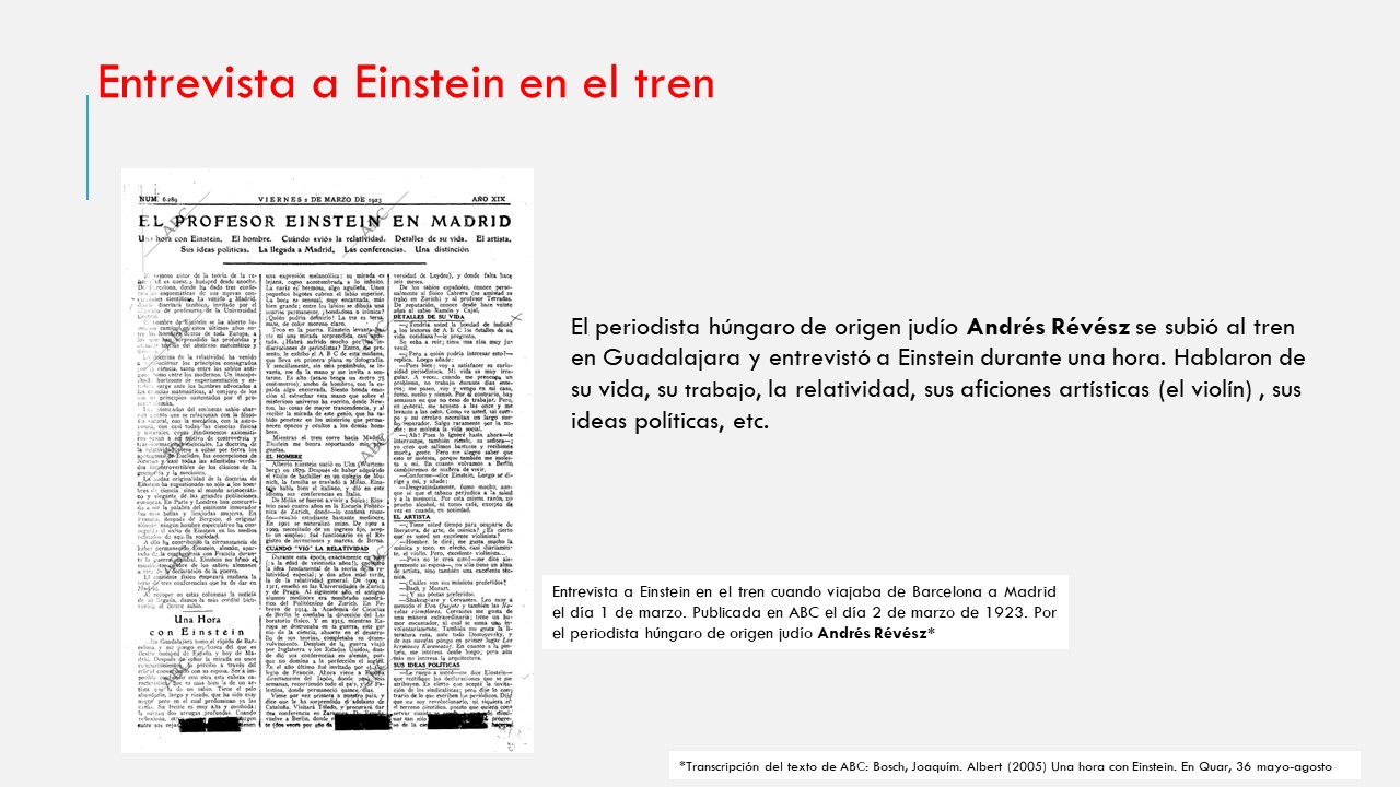 Entrevista a Einstein en el tren. El periodista húngaro de origen judío Andrés Révész se subió al tren en Guadalajara y entrevistó a Einstein durante una hora. Hablaron de su vida, su trabajo, la relatividad, sus aficiones artísticas (el violín) , sus ideas políticas, etc.